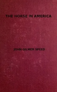 The Horse in America: A practical treatise on the various types common in the United States, with something of their history and varying characteristics — John Gilmer Speed cover