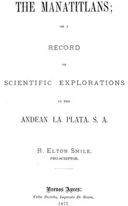 The Manatitlans: or, A record of recent scientific explorations in the Andean La Plata, S. A. — R. Elton Smile cover