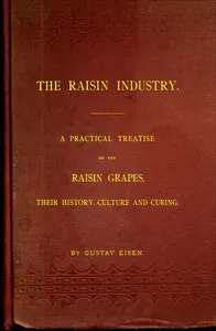 The Raisin Industry: A practical treatise on the raisin grapes, their history, culture and curing — Gustavus A. Eisen cover