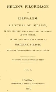 Helon's Pilgrimage to Jerusalem, Volume 1 (of 2): A picture of Judaism, in the century which preceded the advent of our Savior. — Friedrich Strauss cover