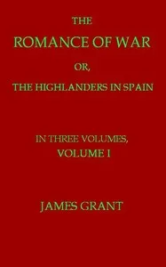 The Romance of War; or, The Highlanders in Spain, Volume 1 (of 3) — James Grant cover