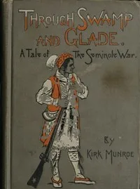Through Swamp and Glade: A Tale of the Seminole War — Kirk Munroe cover