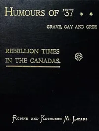 Humours of '37, Grave, Gay and Grim: Rebellion Times in the Canadas cover