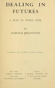 Dealing in Futures: A Play in Three Acts — Harold Brighouse cover