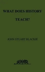 What Does History Teach?: Two Edinburgh Lectures — John Stuart Blackie cover