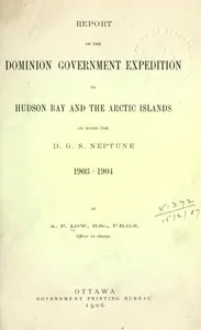 Report on the Dominion Government Expedition to Hudson Bay and the Arctic Islands on board the D.G.S. Neptune, 1903-1904 — A. P. (Albert Peter) Low cover