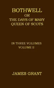 Bothwell; or, The Days of Mary Queen of Scots, Volume 2 (of 3) — James Grant cover