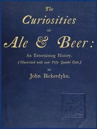The Curiosities of Ale & Beer: An Entertaining History: (Illustrated with over Fifty Quaint Cuts) — John Bickerdyke cover