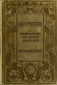 History of Chemistry, Volume 1 (of 2): From the earliest time to the middle of the nineteenth century — T. E. (Thomas Edward) Thorpe cover
