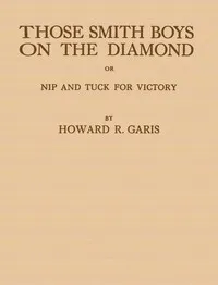 Those Smith Boys on the Diamond; or, Nip and Tuck for Victory — Howard Roger Garis cover