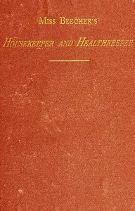 Miss Beecher's Housekeeper and Healthkeeper: Containing Five Hundred Receipes for Economical and Healthful Cooking; also, Many Directions for Securing Health and Happiness — Catharine Esther Beecher cover