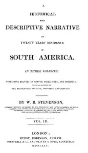 Historical and descriptive narrative of twenty years' residence in South America (Vol 3 of 3): Containing travels in Arauco, Chile, Peru, and Colombia; with an account of the revolution, its rise, progress, and results — William Bennet, active 1803-1825 Stevenson cover