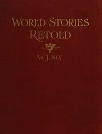World Stories Retold for Modern Boys and Girls: One Hundred and Eighty-seven Five-minute Classic Stories for Retelling in Home, Sunday School, Children's Services, Public School Grades and "The Story-hour" in Public Libraries — William James Sly cover