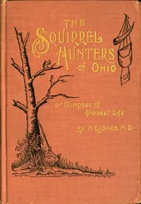The Squirrel Hunters of Ohio; or, Glimpses of Pioneer Life — N. E. (Nelson Edward) Jones cover