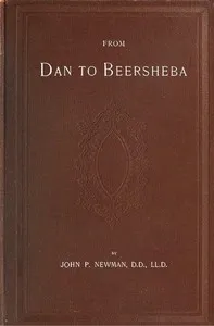 From Dan to Beersheba: A Description of the Wonderful Land, with Maps and Engravings and a Prologue by the Author Containing the Latest Explorations and Discoveries — John Philip Newman cover