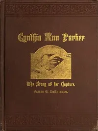 Cynthia Ann Parker: The Story of Her Capture at the Massacre of the Inmates of Parker's Fort; of Her Quarter of a Century Spent Among the Comanches, as the Wife of the War Chief, Peta Nocona; and of Her Recapture at the Battle of Pease River, by Capt — James T. DeShields cover