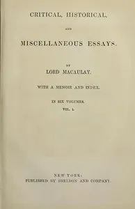 Critical, Historical, and Miscellaneous Essays; Vol. 1: With a Memoir and Index — Thomas Babington Macaulay, Baron Macaulay cover