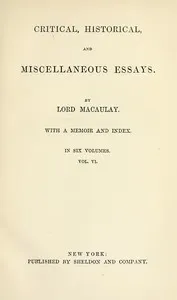 Critical, Historical, and Miscellaneous Essays; Vol. 6: With a Memoir and Index — Thomas Babington Macaulay, Baron Macaulay cover