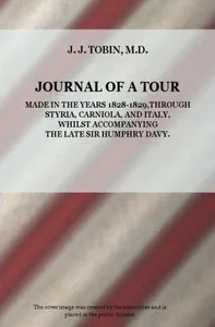 Journal of a Tour in the Years 1828-1829, through Styria, Carniola, and Italy, whilst Accompanying the Late Sir Humphry Davy — J. J. Tobin cover