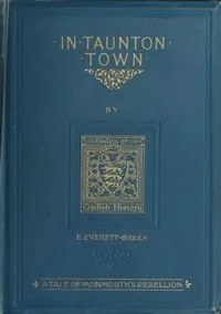 In Taunton town : a story of the rebellion of James Duke of Monmouth in 1685 — Evelyn Everett-Green cover