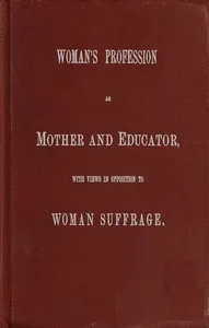 Woman's Profession as Mother and Educator, with Views in Opposition to Woman Suffrage — Catharine Esther Beecher cover
