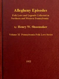 Allegheny Episodes: Folk Lore and Legends Collected in Northern and Western Pennsylvania — Henry W. (Henry Wharton) Shoemaker cover