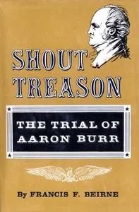 Shout treason : $b the trial of Aaron Burr — Francis F. Beirne cover