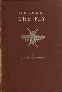 The Book of the Fly: A nature study of the house-fly and its kin, the fly plague and a cure — George Hurlstone Hardy cover