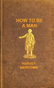 How to be a man: a book for boys, containing useful hints on the formation of character — Harvey Newcomb cover