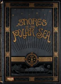 Shores of the Polar Sea: A Narrative of the Arctic Expedition of 1875-6 — Edward L. (Edward Lawton) Moss cover