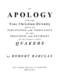 An Apology for the True Christian Divinity: Being an explanation and vindication of the principles and doctrines of the people called Quakers — Robert Barclay cover