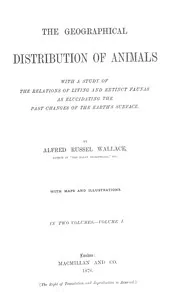 The Geographical Distribution of Animals, Volume 1: With a study of the relations of living and extinct faunas as elucidating the past changes of the Earth's surface — Alfred Russel Wallace cover