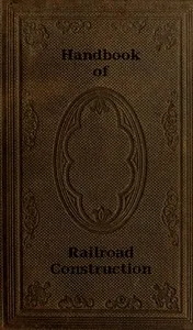Handbook of Railroad Construction; For the use of American engineers.: Containing the necessary rules, tables, and formulæ for the location, construction, equipment, and management of railroads, as built in the United States. — George L. (George Leonard) Vose cover