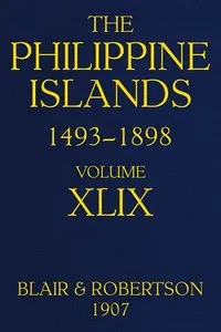 The Philippine Islands, 1493-1898; Volume 49: Explorations by early navigators, descriptions of the islands and their peoples, their history and records of the catholic missions, as related in contemporaneous books and manuscripts, showing the politi — Anonymous cover