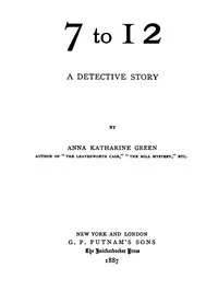 7 to 12: A Detective Story — Anna Katharine Green cover