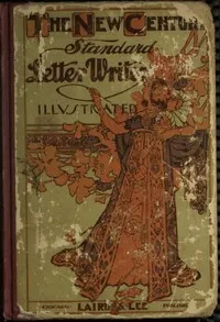 The New Century Standard Letter-Writer: Business, Family and Social Correspondence, Love-Letters, Etiquette, Synonyms, Legal Forms, Etc. — Alfred B. Chambers cover