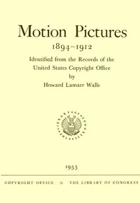 Motion Pictures, 1894-1912: Identified from the Records of the United States Copyright Office — Howard Lamarr Walls cover