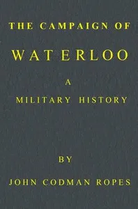 The Campaign of Waterloo: A Military History: Third Edition — John Codman Ropes cover