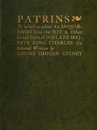 Patrins: To Which Is Added an Inquirendo Into the Wit & Other Good Parts of His Late Majesty King Charles the Second — Louise Imogen Guiney cover