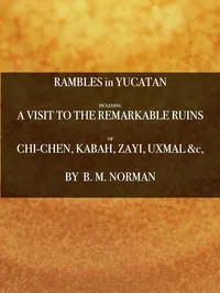 Rambles in Yucatan; or, Notes of Travel Through the Peninsula: Including a Visit to the Remarkable Ruins of Chi-Chen, Kabah, Zayi, and Uxmal. 2nd ed — Benjamin Moore Norman cover
