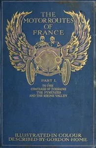 The Motor Routes of France: To the Châteaux of Touraine, Biarritz, the Pyrenees, the Riviera, & the Rhone Valley — Gordon Home cover