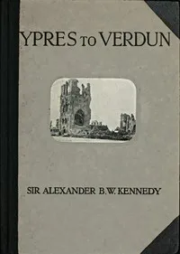 Ypres to Verdun: A Collection of Photographs of the War areas in France & Flanders — Alex. B. W. (Alexander Blackie William) Kennedy cover