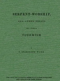 Serpent-Worship, and Other Essays, with a Chapter on Totemism — C. Staniland (Charles Staniland) Wake cover