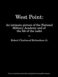 West Point: An Intimate Picture of the National Military Academy and of the Life of the Cadet — Robert C. (Robert Charlwood) Richardson cover