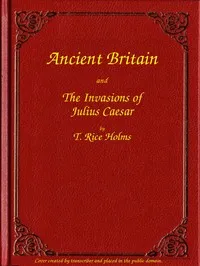 Ancient Britain and the Invasions of Julius Caesar — T. Rice (Thomas Rice) Holmes cover