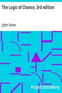 The Logic of Chance, 3rd edition: An Essay on the Foundations and Province of the Theory of Probability, With Especial Reference to Its Logical Bearings and Its Application to Moral and Social Science and to Statistics — John Venn cover