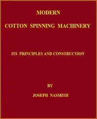 Modern Cotton Spinning Machinery, Its Principles and Construction — Joseph Nasmith cover