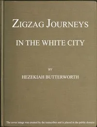 Zigzag Journeys in the White City. With Visits to the Neighboring Metropolis cover