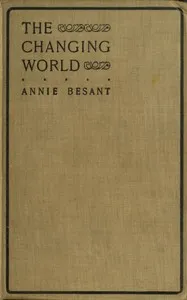 The changing world, and lectures to theosophical students.: Fifteen lectures delivered in London during May, June, and July, 1909 — Annie Besant cover