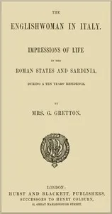 The Englishwoman in Italy: Impressions of life in the Roman states and Sardinia, during a ten years' residence — G., Mrs. Gretton cover